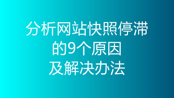 分析网站快照停滞的9个原因及解决办法